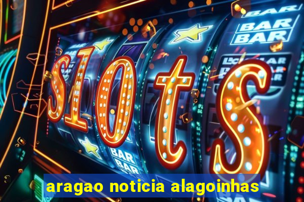 aragao noticia alagoinhas